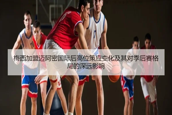 梅西加盟迈阿密国际后高位策应变化及其对季后赛格局的深远影响